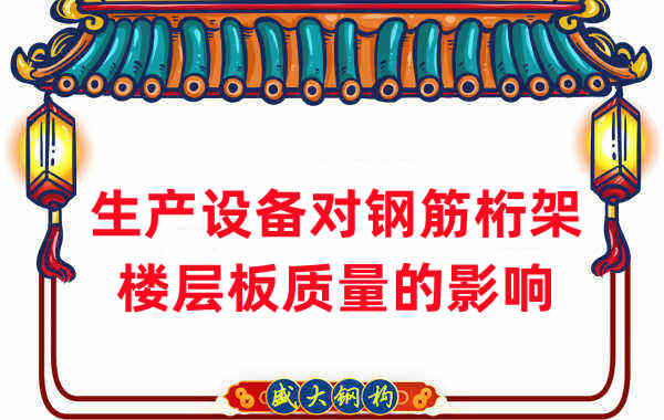 樓承板廠家：生產(chǎn)設備對鋼筋桁架樓層板質(zhì)量的影響