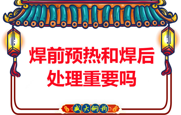 山西鋼結(jié)構(gòu)公司：焊前預(yù)熱和焊后處理重要嗎？
